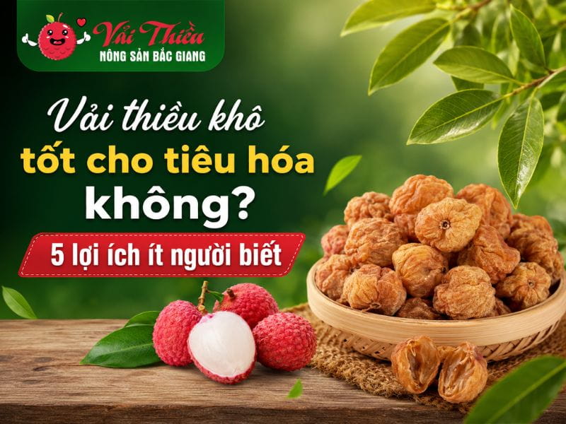 Vải thiều khô tốt cho tiêu hóa không